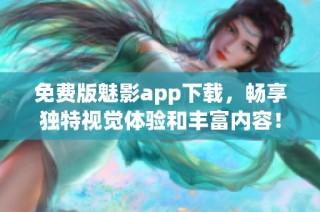 免费版魅影app下载，畅享独特视觉体验和丰富内容！