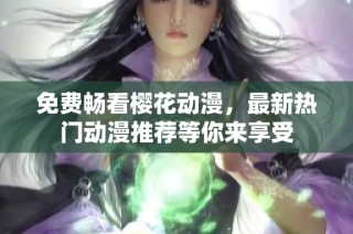 免费畅看樱花动漫，最新热门动漫推荐等你来享受