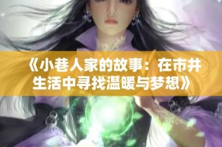 《小巷人家的故事：在市井生活中寻找温暖与梦想》