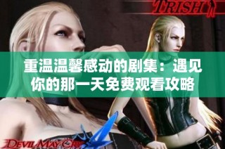 重温温馨感动的剧集：遇见你的那一天免费观看攻略