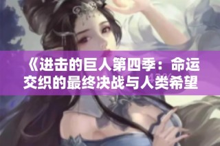 《进击的巨人第四季：命运交织的最终决战与人类希望》