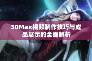 3DMax视频制作技巧与成品展示的全面解析