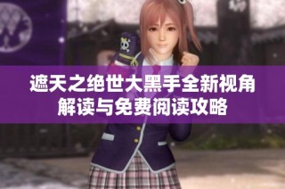 遮天之绝世大黑手全新视角解读与免费阅读攻略