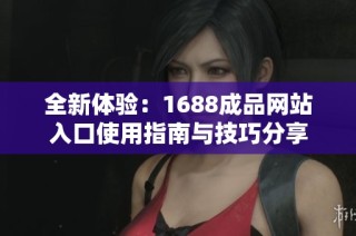 全新体验：1688成品网站入口使用指南与技巧分享