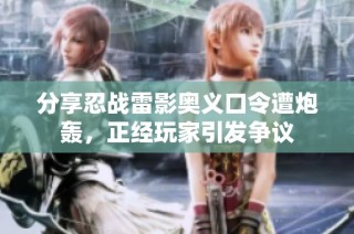 分享忍战雷影奥义口令遭炮轰，正经玩家引发争议