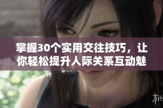 掌握30个实用交往技巧，让你轻松提升人际关系互动魅力