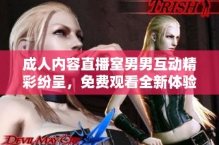 成人内容直播室男男互动精彩纷呈，免费观看全新体验