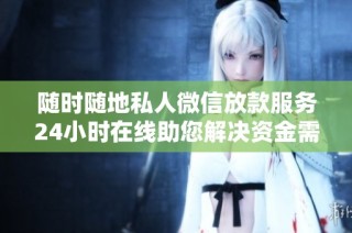 随时随地私人微信放款服务24小时在线助您解决资金需求