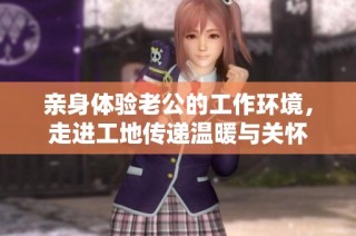 亲身体验老公的工作环境，走进工地传递温暖与关怀