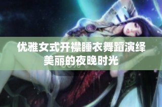 优雅女式开襟睡衣舞蹈演绎美丽的夜晚时光