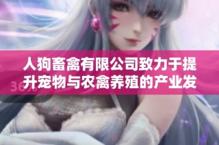人狗畜禽有限公司致力于提升宠物与农禽养殖的产业发展