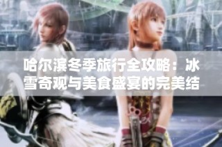 哈尔滨冬季旅行全攻略：冰雪奇观与美食盛宴的完美结合