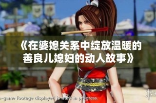 《在婆媳关系中绽放温暖的善良儿媳妇的动人故事》
