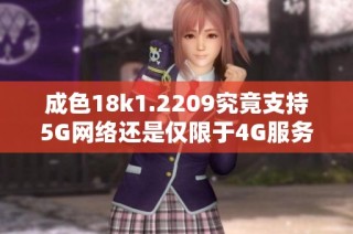 成色18k1.2209究竟支持5G网络还是仅限于4G服务解析
