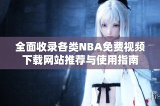 全面收录各类NBA免费视频下载网站推荐与使用指南