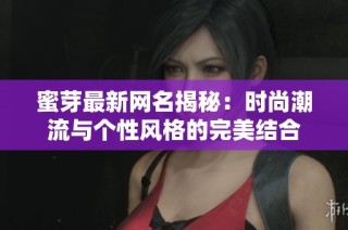 蜜芽最新网名揭秘：时尚潮流与个性风格的完美结合