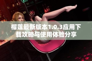 榴莲最新版本1.0.3应用下载攻略与使用体验分享