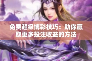 免费超级博彩技巧：助你赢取更多投注收益的方法