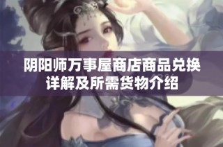 阴阳师万事屋商店商品兑换详解及所需货物介绍