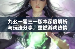 九幺一零三一版本深度解析与玩法分享，重燃游戏热情