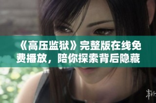 《高压监狱》完整版在线免费播放，陪你探索背后隐藏的故事与反思