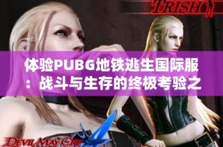 体验PUBG地铁逃生国际服：战斗与生存的终极考验之旅