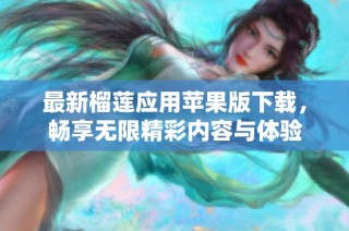 最新榴莲应用苹果版下载，畅享无限精彩内容与体验