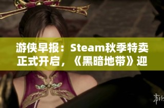 游侠早报：Steam秋季特卖正式开启，《黑暗地带》迎来免费赠送活动