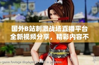 国外B站刺激战场直播平台全新视频分享，精彩内容不容错过！