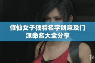 修仙女子独特名字创意及门派命名大全分享