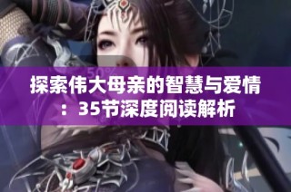 探索伟大母亲的智慧与爱情：35节深度阅读解析