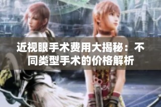 近视眼手术费用大揭秘：不同类型手术的价格解析