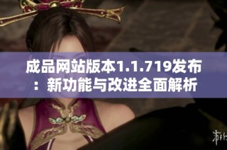 成品网站版本1.1.719发布：新功能与改进全面解析