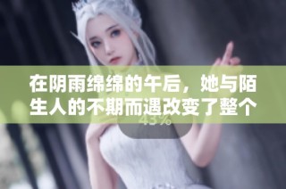 在阴雨绵绵的午后，她与陌生人的不期而遇改变了整个夏天的故事