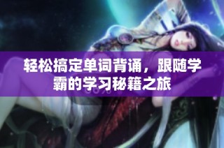 轻松搞定单词背诵，跟随学霸的学习秘籍之旅