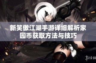 新笑傲江湖手游详细解析家园币获取方法与技巧