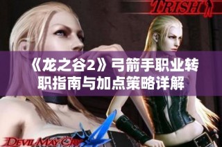 《龙之谷2》弓箭手职业转职指南与加点策略详解