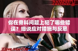 你在骨科问题上犯了哪些错误？细说应对措施与反思