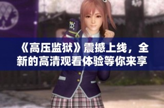 《高压监狱》震撼上线，全新的高清观看体验等你来享受