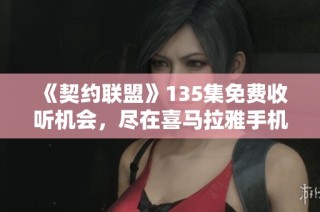 《契约联盟》135集免费收听机会，尽在喜马拉雅手机客户端！