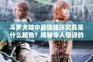 斗罗大陆中最强魂环究竟是什么颜色？揭秘令人惊讶的奥秘！