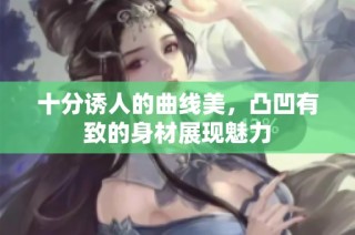 十分诱人的曲线美，凸凹有致的身材展现魅力