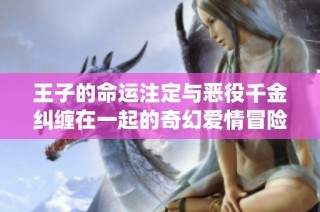 王子的命运注定与恶役千金纠缠在一起的奇幻爱情冒险故事