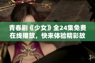 青春剧《少女》全24集免费在线播放，快来体验精彩故事