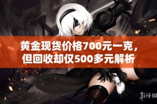 黄金现货价格700元一克，但回收却仅500多元解析
