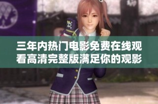 三年内热门电影免费在线观看高清完整版满足你的观影欲望
