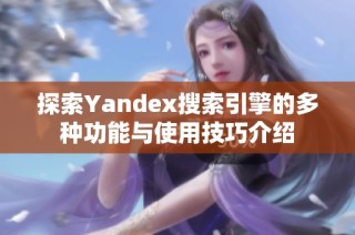 探索Yandex搜索引擎的多种功能与使用技巧介绍