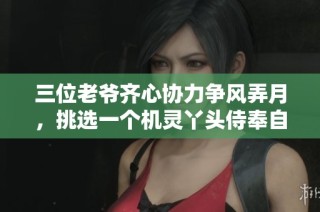 三位老爷齐心协力争风弄月，挑选一个机灵丫头侍奉自己