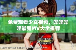 免费观看少女视频，哔哩哔哩最新MV大全推荐