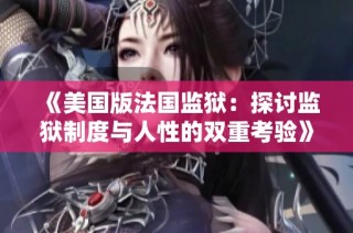 《美国版法国监狱：探讨监狱制度与人性的双重考验》